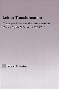 Left Transformation: Uruguayan Exiles and the Latin American Human Rights Network, 1967 -1984