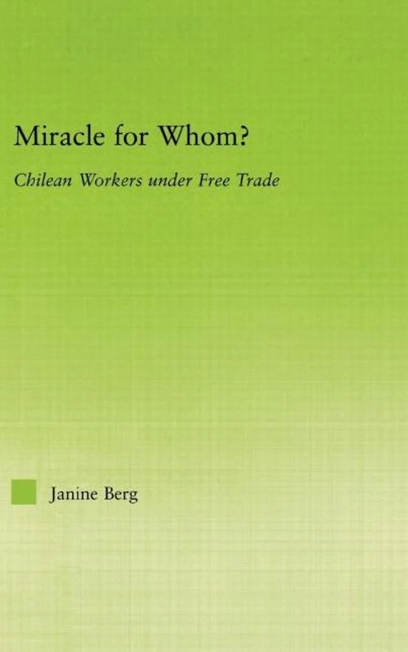 Miracle for Whom?: Chilean Workers Under Free Trade