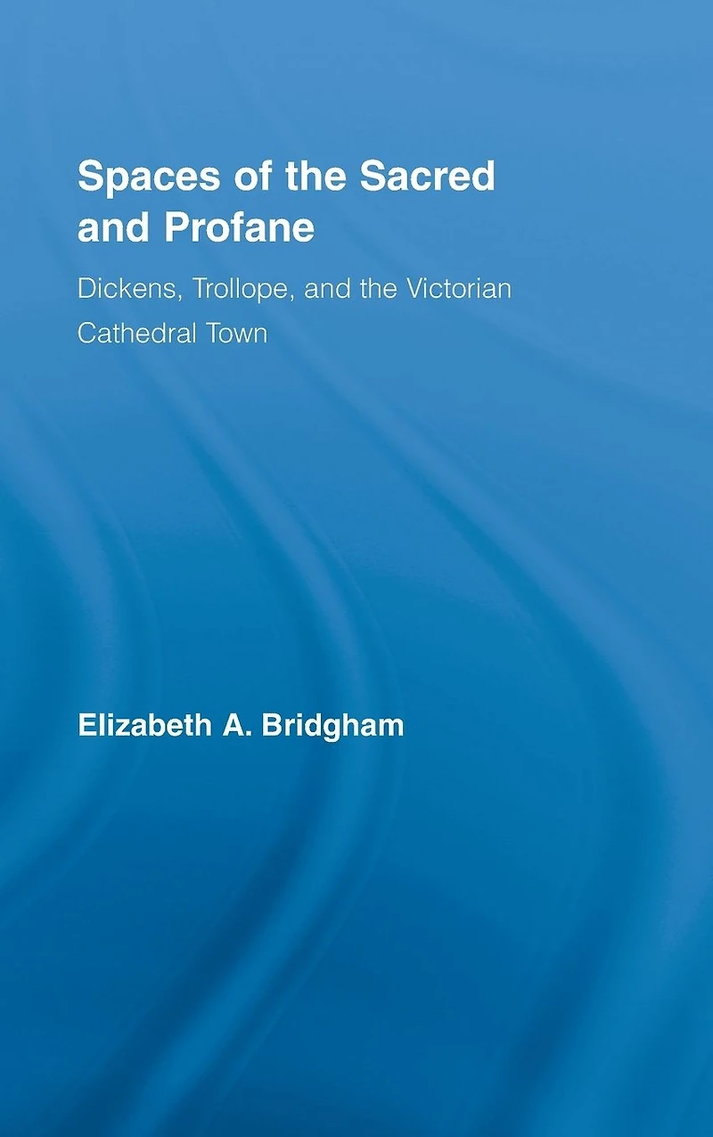 Spaces of the Sacred and Profane: Dickens, Trollope, Victorian Cathedral Town