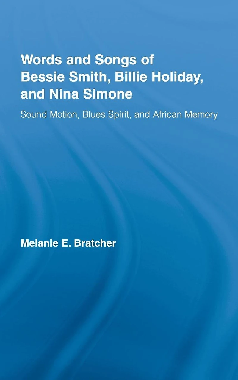 Words and Songs of Bessie Smith, Billie Holiday, Nina Simone: Sound Motion, Blues Spirit, African Memory
