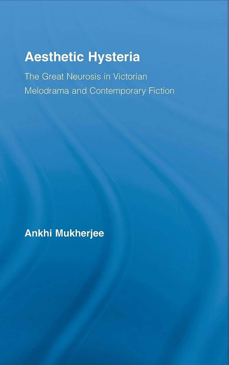 Aesthetic Hysteria: The Great Neurosis Victorian Melodrama and Contemporary Fiction