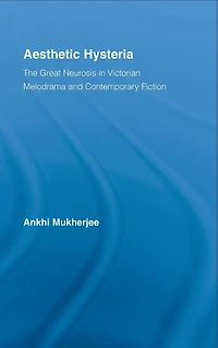 Aesthetic Hysteria: The Great Neurosis Victorian Melodrama and Contemporary Fiction