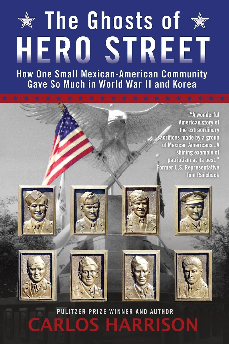 The Ghosts of Hero Street: How One Small Mexican-American Community Gave So Much World War II and Korea