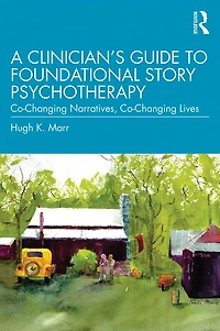 A Clinician's Guide to Foundational Story Psychotherapy: Co-Changing Narratives, Lives