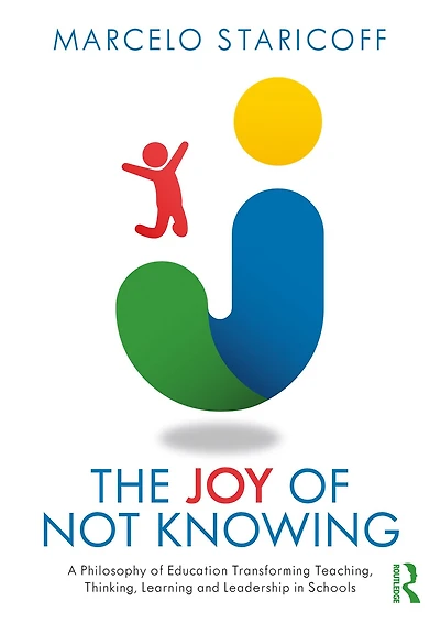 The Joy of Not Knowing: A Philosophy Education Transforming Teaching, Thinking, Learning and Leadership Schools