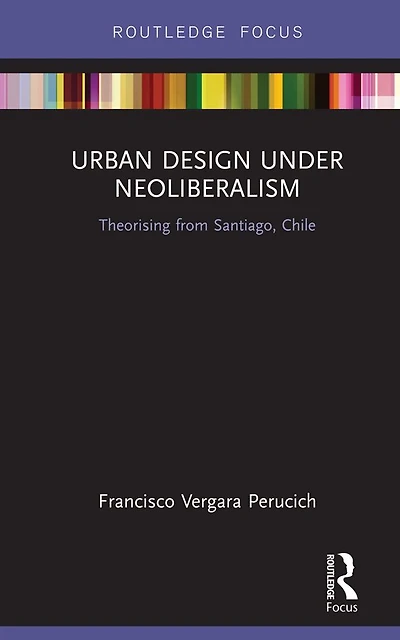 Urban Design Under Neoliberalism: Theorising from Santiago, Chile