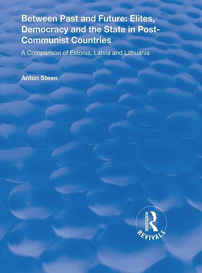 Between Past and Future: Elites, Democracy the State Post-Communist Countries: A Comparison of Estonia, Latvia Lithuania