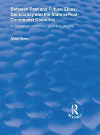 Between Past and Future: Elites, Democracy the State Post-Communist Countries: A Comparison of Estonia, Latvia Lithuania