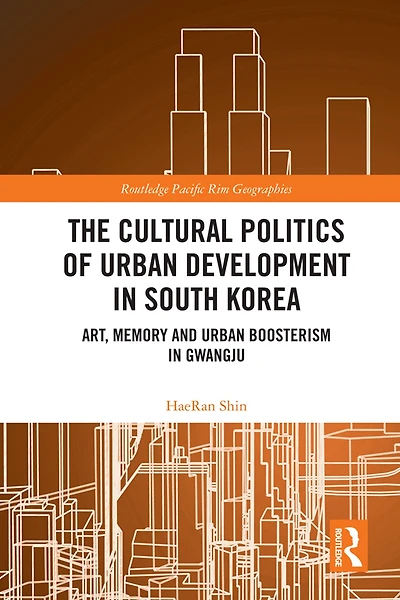 The Cultural Politics of Urban Development South Korea: Art, Memory and Boosterism Gwangju