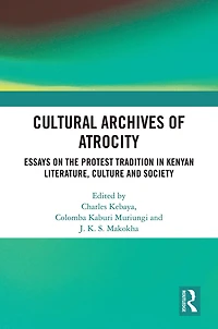 Cultural Archives of Atrocity: Essays on the Protest Tradition Kenyan Literature, Culture and Society