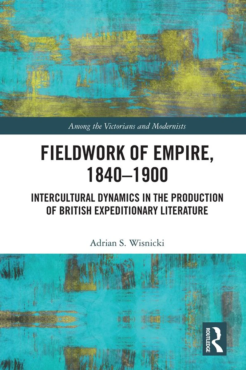 Fieldwork of Empire, 1840-1900: Intercultural Dynamics the Production British Expeditionary Literature