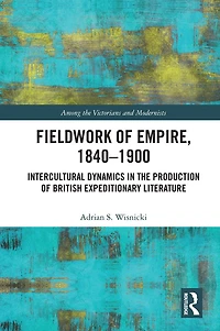 Fieldwork of Empire, 1840-1900: Intercultural Dynamics the Production British Expeditionary Literature
