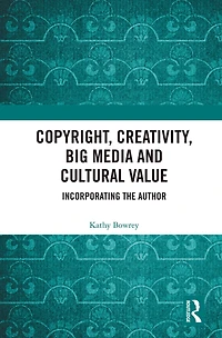 Copyright, Creativity, Big Media and Cultural Value: Incorporating the Author