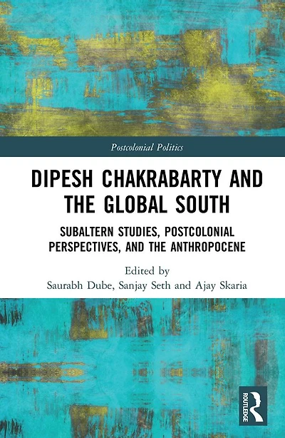 Dipesh Chakrabarty and the Global South: Subaltern Studies, Postcolonial Perspectives, Anthropocene
