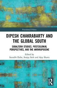 Dipesh Chakrabarty and the Global South: Subaltern Studies, Postcolonial Perspectives, Anthropocene