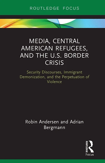 Media, Central American Refugees, and the U.S. Border Crisis: Security Discourses, Immigrant Demonization, Perpetuation of Violence