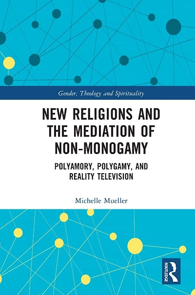 New Religions and the Mediation of Non-Monogamy: Polyamory, Polygamy, Reality Television