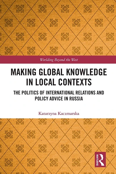 Making Global Knowledge Local Contexts: The Politics of International Relations and Policy Advice Russia