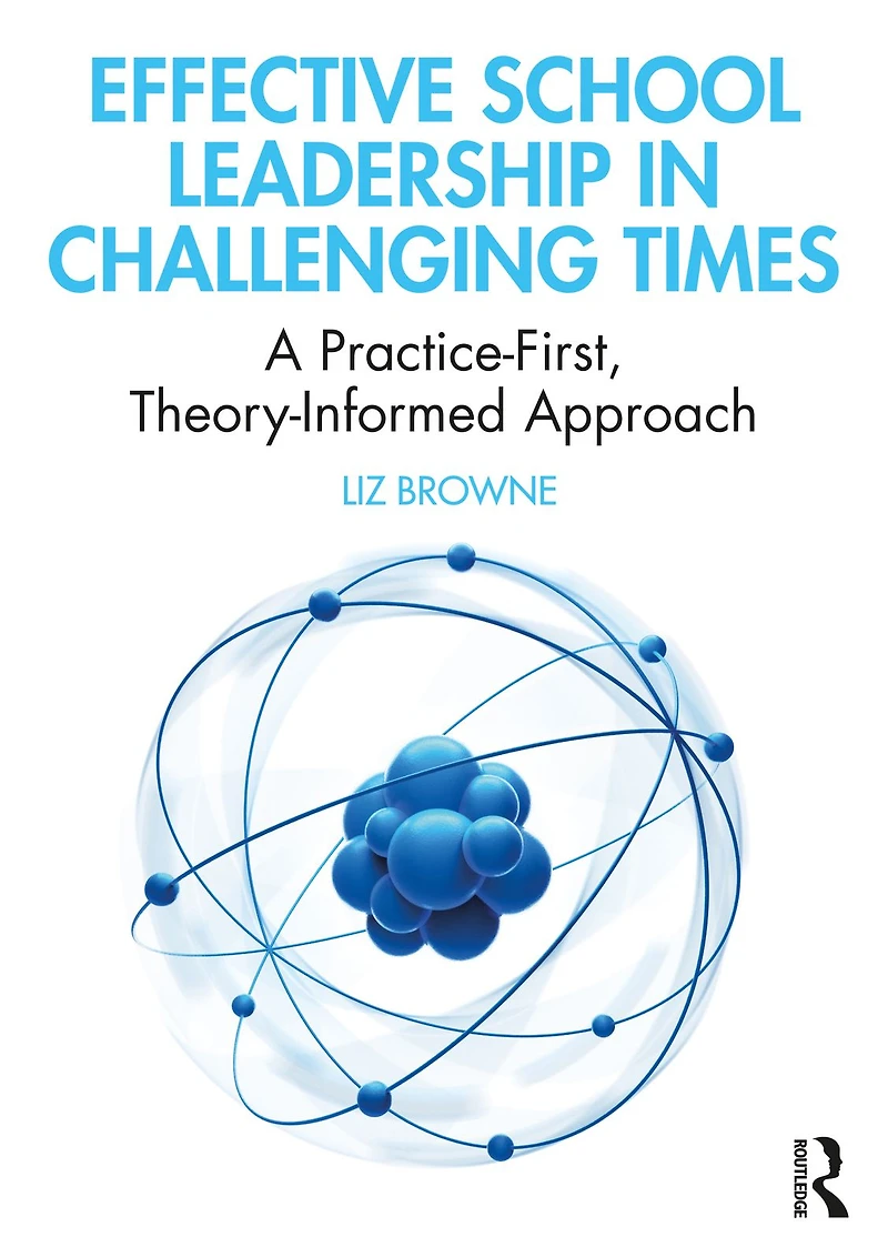 Effective School Leadership Challenging Times: A Practice-First, Theory-Informed Approach