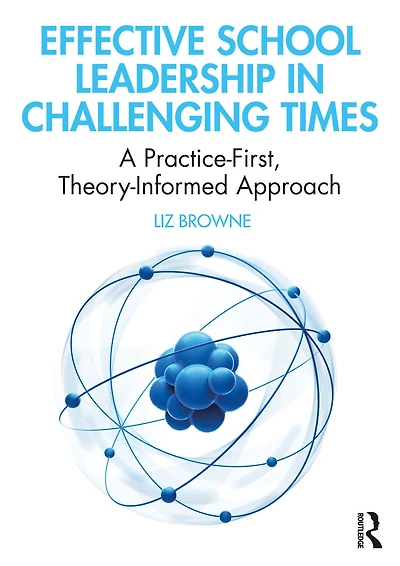 Effective School Leadership Challenging Times: A Practice-First, Theory-Informed Approach