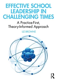 Effective School Leadership Challenging Times: A Practice-First, Theory-Informed Approach