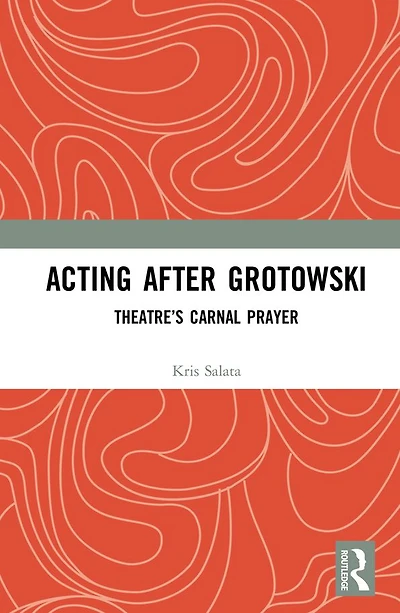 Acting after Grotowski: Theatre's Carnal Prayer