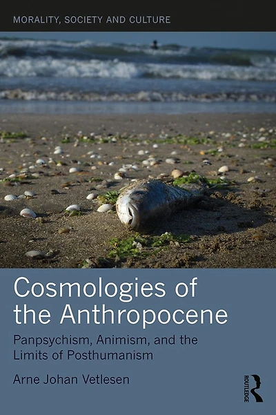 Cosmologies of the Anthropocene: Panpsychism, Animism, and Limits Posthumanism