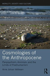 Cosmologies of the Anthropocene: Panpsychism, Animism, and Limits Posthumanism