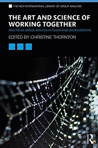 The Art and Science of Working Together: Practising Group Analysis Teams Organisations