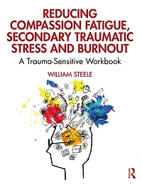 Reducing Compassion Fatigue, Secondary Traumatic Stress, and Burnout: A Trauma-Sensitive Workbook