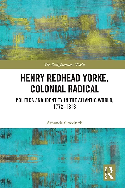 Henry Redhead Yorke, Colonial Radical: Politics and Identity the Atlantic World, 1772-1813
