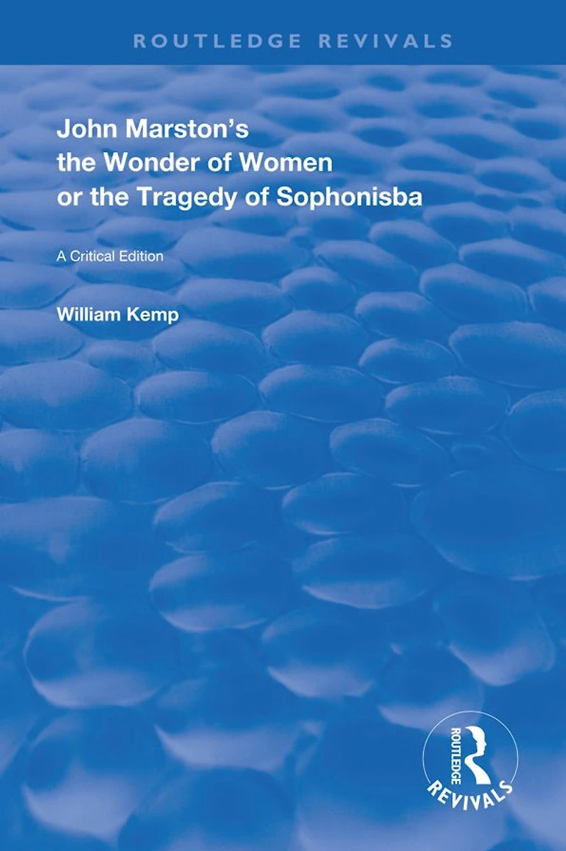John Marston's The Wonder of Women or Tragedy Sophonisba: A Critical Edition