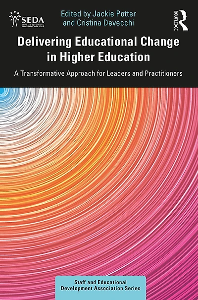 Delivering Educational Change Higher Education: A Transformative Approach for Leaders and Practitioners