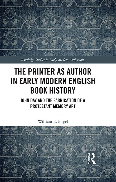 the Printer as Author Early Modern English Book History: John Day and Fabrication of a Protestant Memory Art