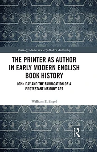 the Printer as Author Early Modern English Book History: John Day and Fabrication of a Protestant Memory Art