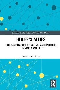Hitler's Allies: The Ramifications of Nazi Alliance Politics World War II