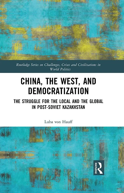 China, the West, and Democratization: Struggle for Local Global Post-Soviet Kazakhstan