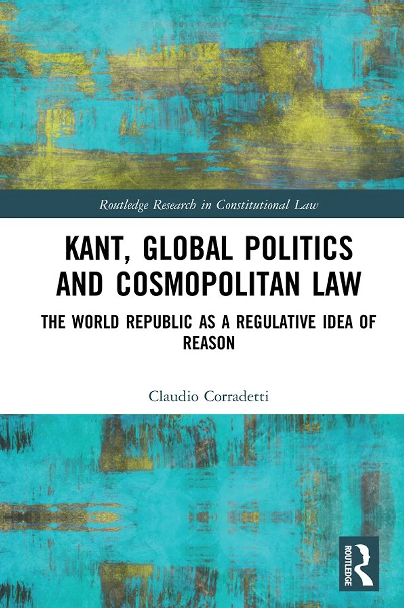 Kant, Global Politics and Cosmopolitan Law: The World Republic as a Regulative Idea of Reason