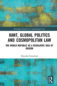 Kant, Global Politics and Cosmopolitan Law: The World Republic as a Regulative Idea of Reason