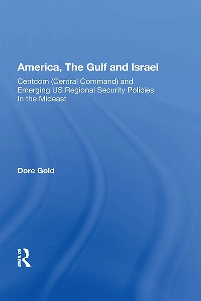 America, The Gulf, And Israel: Centcom (central Command) Emerging U.s. Regional Security Policies Middle East