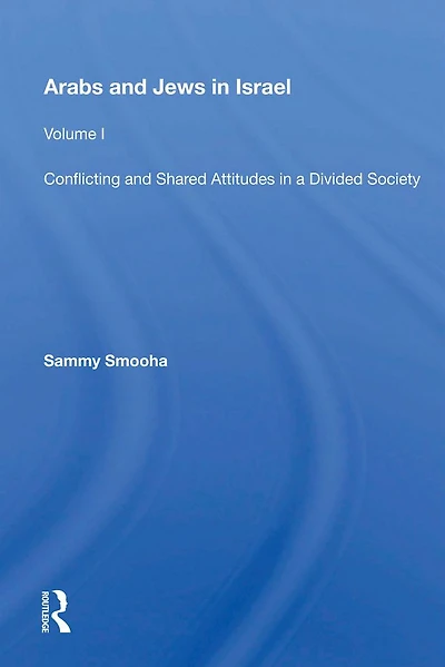 Arabs And Jews Israel: Volume 1, Conflicting Shared Attitudes A Divided Society