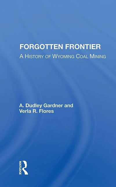 Forgotten Frontier: A History Of Wyoming Coal Mining