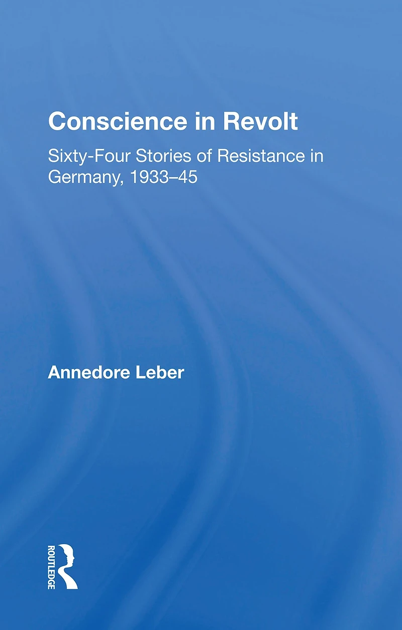 Conscience Revolt: Sixty-four Stories Of Resistance Germany, 1933-45