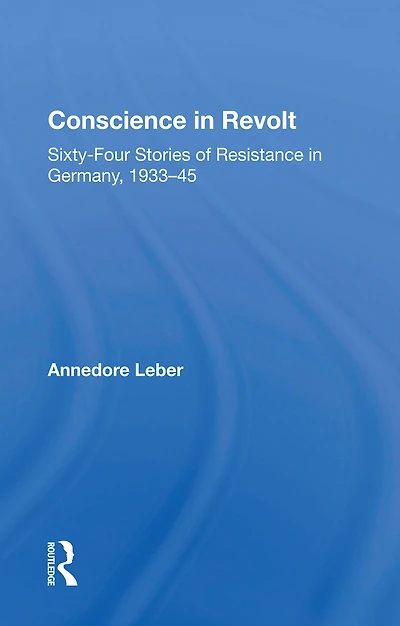 Conscience Revolt: Sixty-four Stories Of Resistance Germany, 1933-45