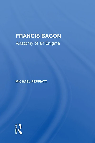 Francis Bacon: Anatomy of an Enigma