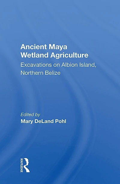 Ancient Maya Wetland Agriculture: Excavations On Albion Island, Northern Belize