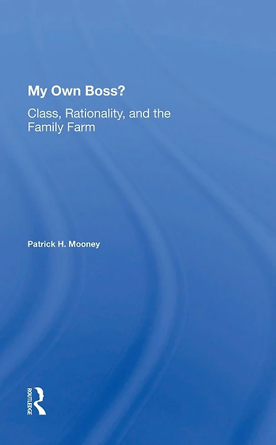 My Own Boss?: Class, Rationality, And The Family Farm