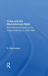 Cuba And The Revolutionary Myth: Political Education Of Cuban Rebel Army, 1953-1963