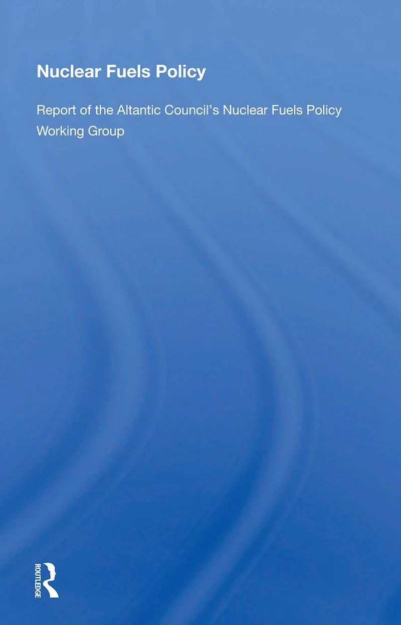 Nuclear Fuels Policy: Report of the Atlantic Council's Policy Working Group