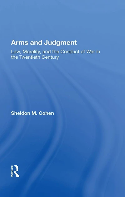 Arms and Judgment: "Law, Morality, the Conduct of War Twentieth Century"